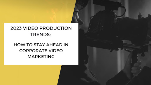 2023 Video Production Trends: How to Stay Ahead in Corporate Video Marketing